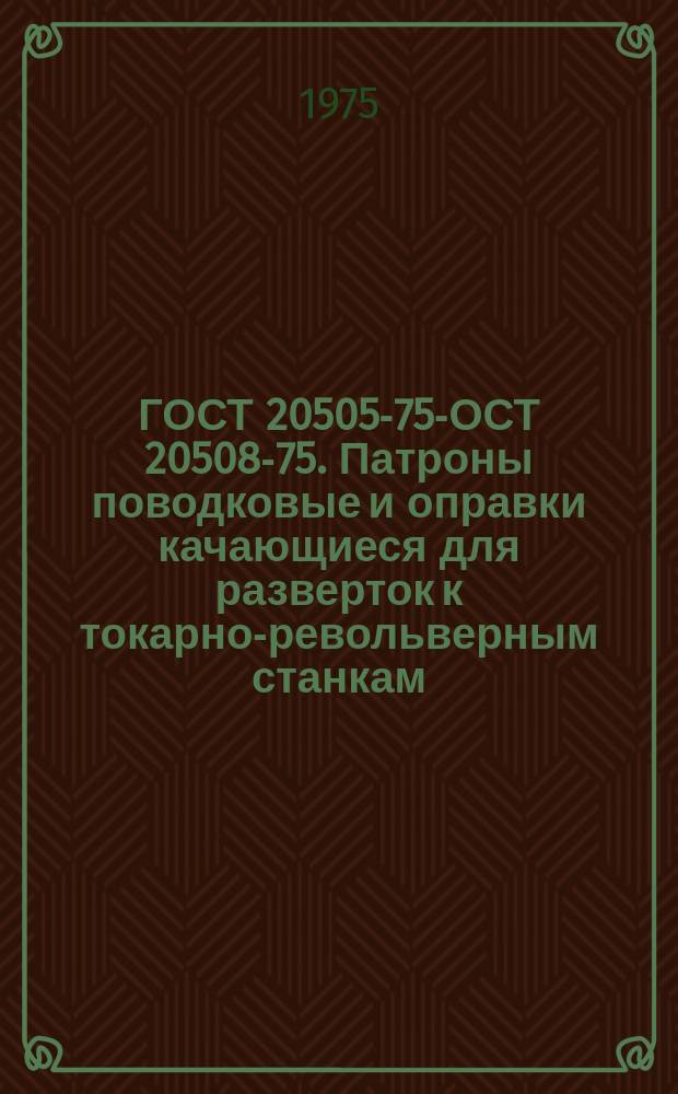 ГОСТ 20505-75 -ГОСТ 20508-75. Патроны поводковые и оправки качающиеся для разверток к токарно-револьверным станкам. Конструкция и размеры