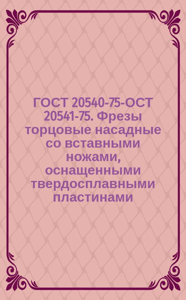 ГОСТ 20540-75 -ГОСТ 20541-75. Фрезы торцовые насадные со вставными ножами, оснащенными твердосплавными пластинами, для труднообрабатываемых сталей и сплавов