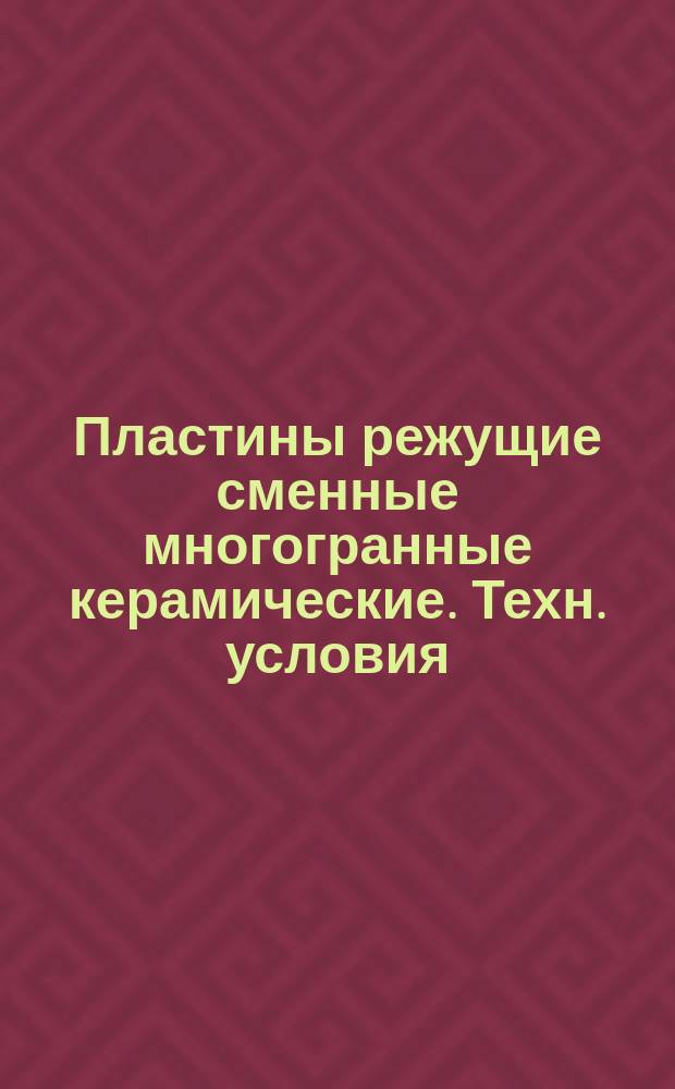 Пластины режущие сменные многогранные керамические. Техн. условия