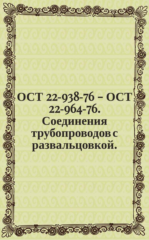 ОСТ 22-938-76 - ОСТ 22-964-76. Соединения трубопроводов с развальцовкой.