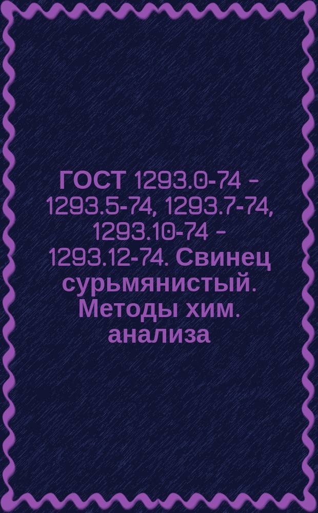 ГОСТ 1293.0-74 - 1293.5-74, 1293.7-74, 1293.10-74 - 1293.12-74. Свинец сурьмянистый. Методы хим. анализа