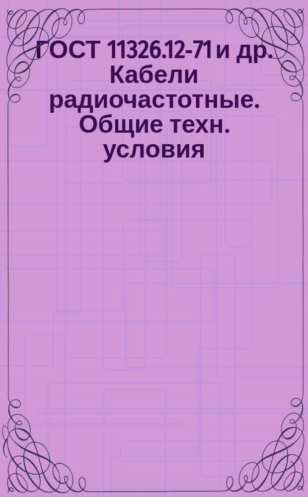 ГОСТ 11326.12-71 и др. Кабели радиочастотные. Общие техн. условия