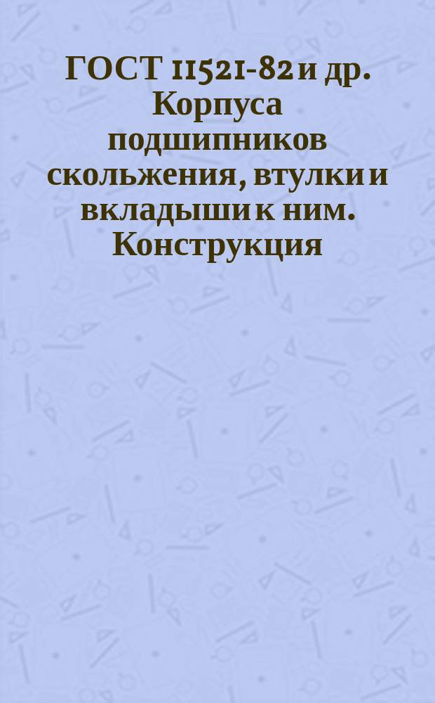 ГОСТ 11521-82 и др. Корпуса подшипников скольжения, втулки и вкладыши к ним. Конструкция, размеры и требования к ним