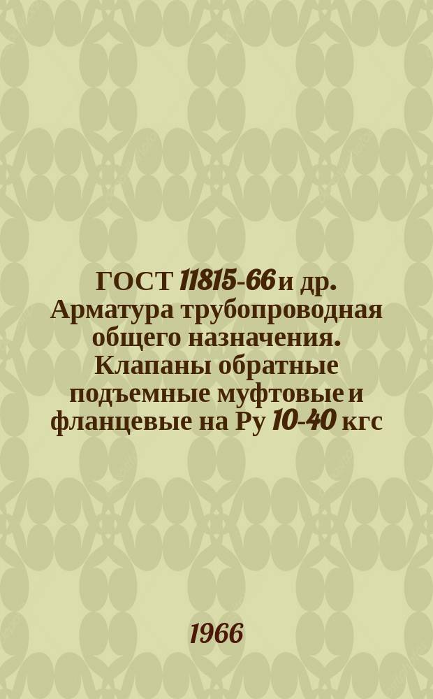ГОСТ 11815-66 и др. Арматура трубопроводная общего назначения. Клапаны обратные подъемные муфтовые и фланцевые на Ру 10-40 кгс/см¤