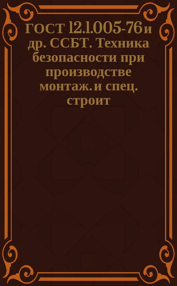 ГОСТ 12.1.005-76 и др. ССБТ. Техника безопасности при производстве монтаж. и спец. строит. работ
