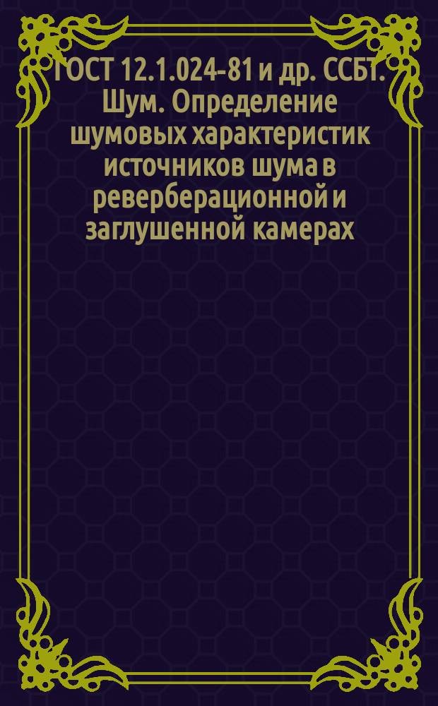 ГОСТ 12.1.024-81 и др. ССБТ. Шум. Определение шумовых характеристик источников шума в реверберационной и заглушенной камерах. Точный метод