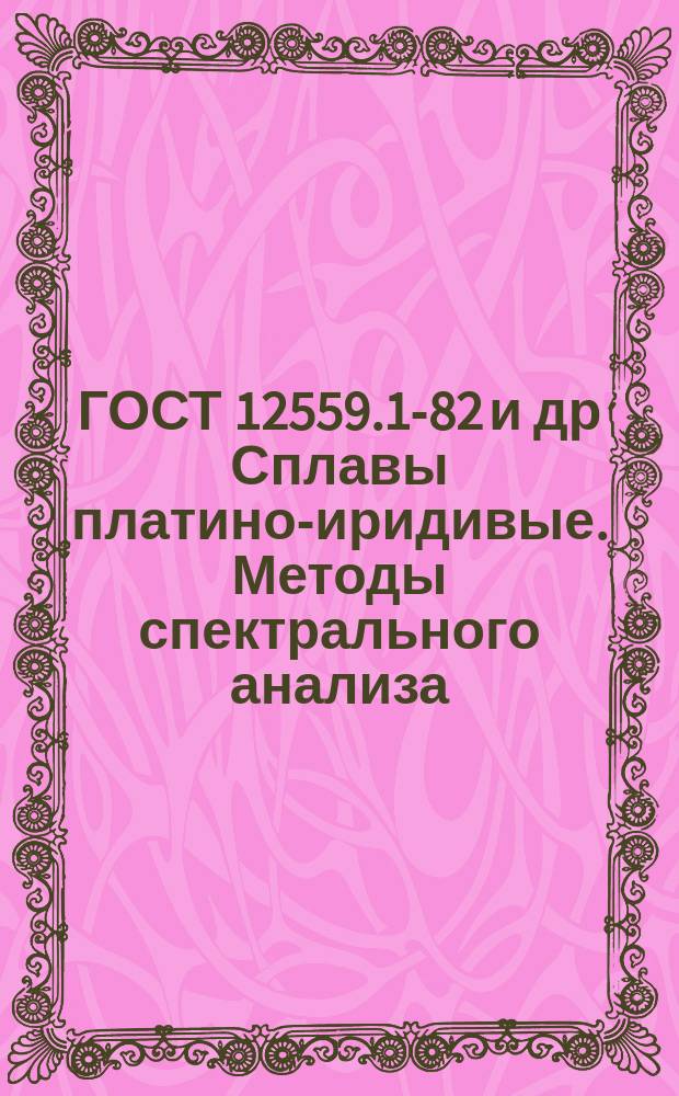 ГОСТ 12559.1-82 и др Сплавы платино-иридивые. Методы спектрального анализа