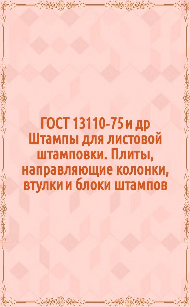 ГОСТ 13110-75 и др Штампы для листовой штамповки. Плиты, направляющие колонки, втулки и блоки штампов. Конструкция и размеры