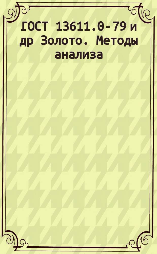 ГОСТ 13611.0-79 и др Золото. Методы анализа