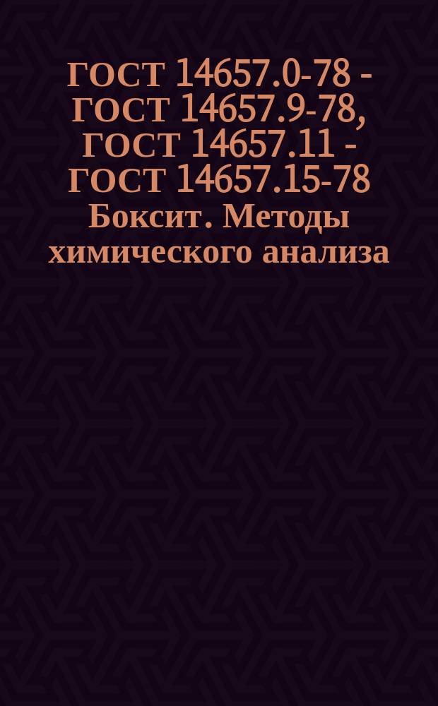 ГОСТ 14657.0-78 - ГОСТ 14657.9-78, ГОСТ 14657.11 - ГОСТ 14657.15-78 Боксит. Методы химического анализа
