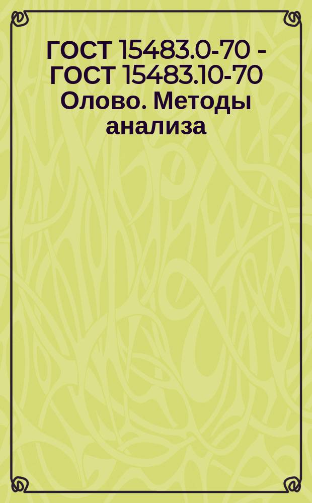 ГОСТ 15483.0-70 - ГОСТ 15483.10-70 Олово. Методы анализа