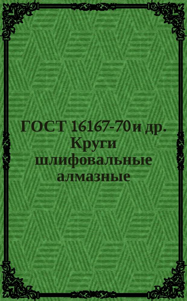 ГОСТ 16167-70 и др. Круги шлифовальные алмазные