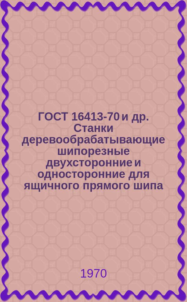 ГОСТ 16413-70 и др. Станки деревообрабатывающие шипорезные двухсторонние и односторонние для ящичного прямого шипа. Нормы точности