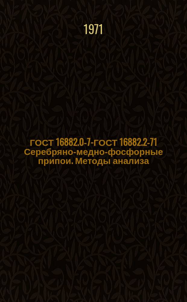 ГОСТ 16882.0-71- ГОСТ 16882.2-71 Серебряно-медно-фосфорные припои. Методы анализа
