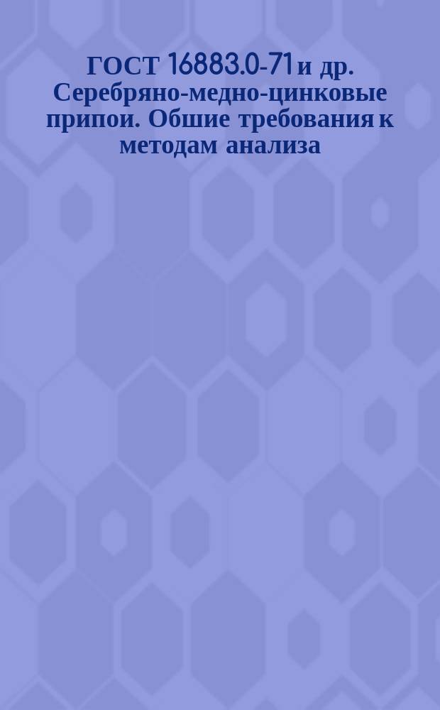 ГОСТ 16883.0-71 и др. Серебряно-медно-цинковые припои. Обшие требования к методам анализа