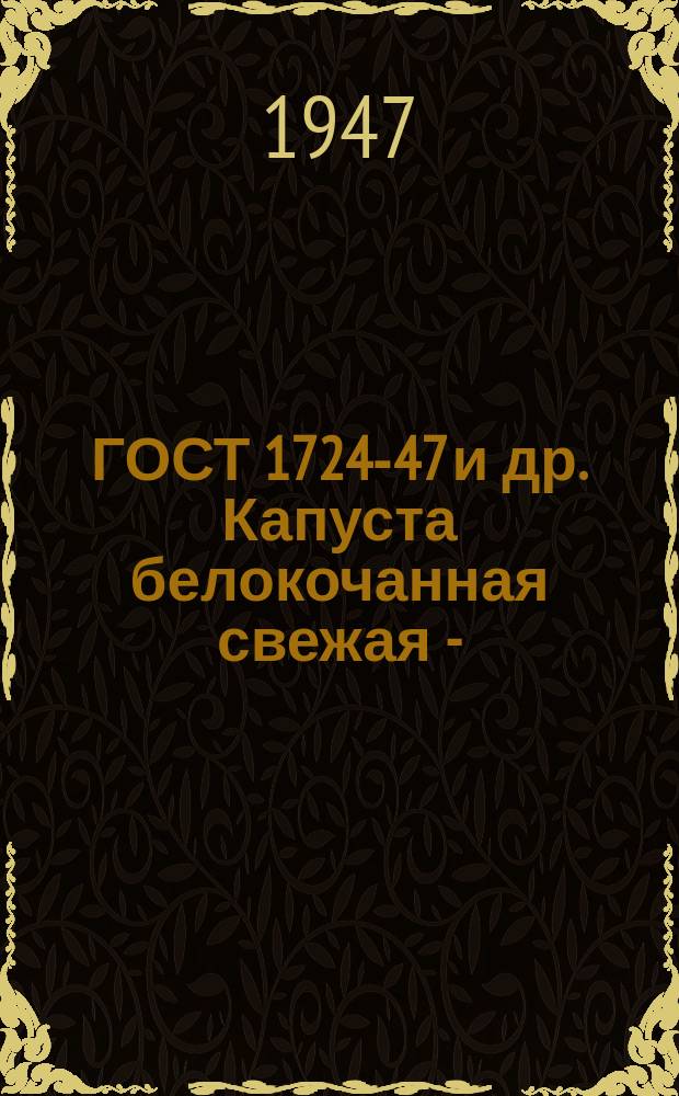 ГОСТ 1724-47 и др. Капуста белокочанная свежая - (Лук репчатый свежий и др. овощи) : без тит. л. и обл