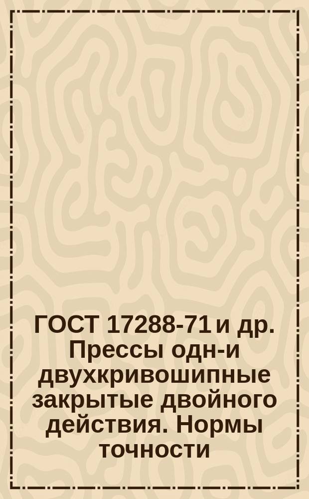 ГОСТ 17288-71 и др. Прессы одно- и двухкривошипные закрытые двойного действия. Нормы точности