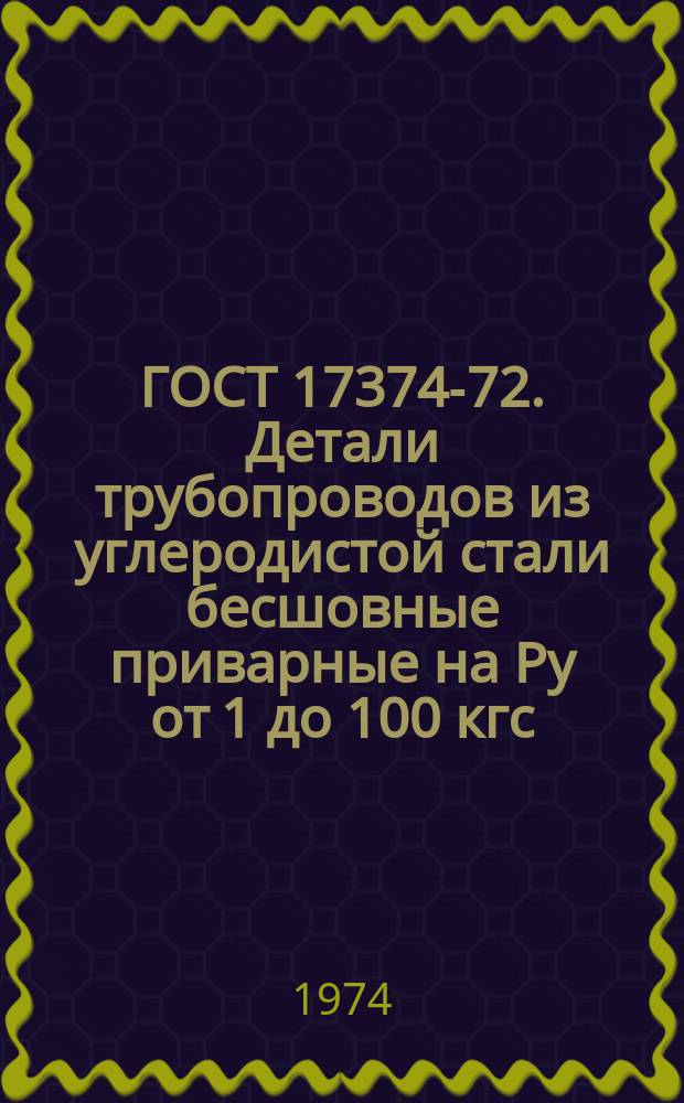 ГОСТ 17374-72. Детали трубопроводов из углеродистой стали бесшовные приварные на Ру от 1 до 100 кгс/см¤. (от 1.0 до 10 МПа)