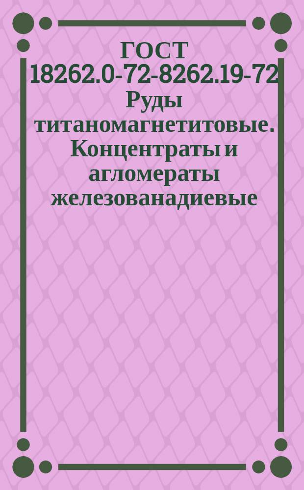 ГОСТ 18262.0-72 -18262.19-72 Руды титаномагнетитовые. Концентраты и агломераты железованадиевые. Методы химического анализа