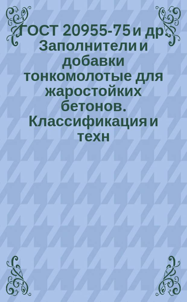 ГОСТ 20955-75 и др. Заполнители и добавки тонкомолотые для жаростойких бетонов. Классификация и техн. требования