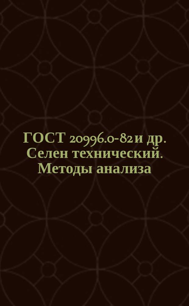 ГОСТ 20996.0-82 и др. Селен технический. Методы анализа