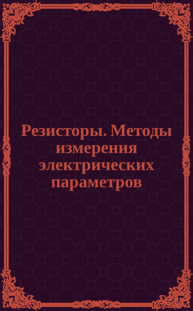 Резисторы. Методы измерения электрических параметров