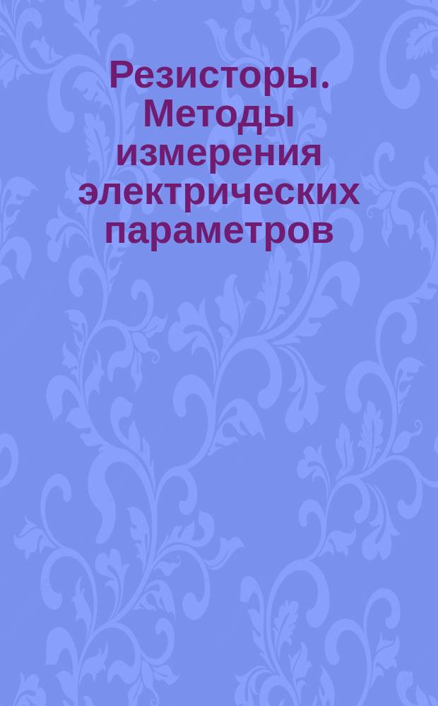 Резисторы. Методы измерения электрических параметров