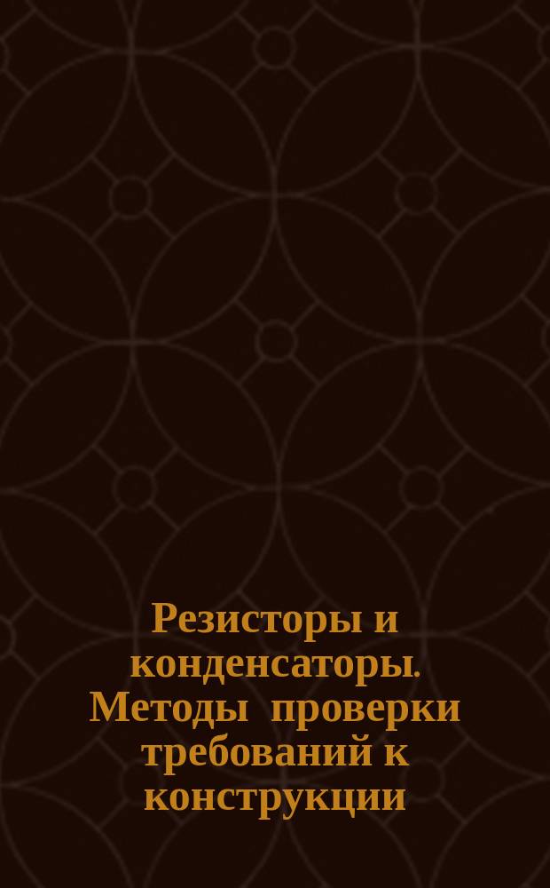 Резисторы и конденсаторы. Методы проверки требований к конструкции