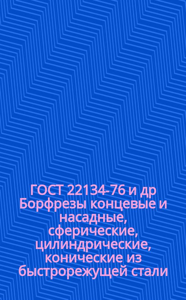 ГОСТ 22134-76 и др Борфрезы концевые и насадные, сферические, цилиндрические, конические из быстрорежущей стали