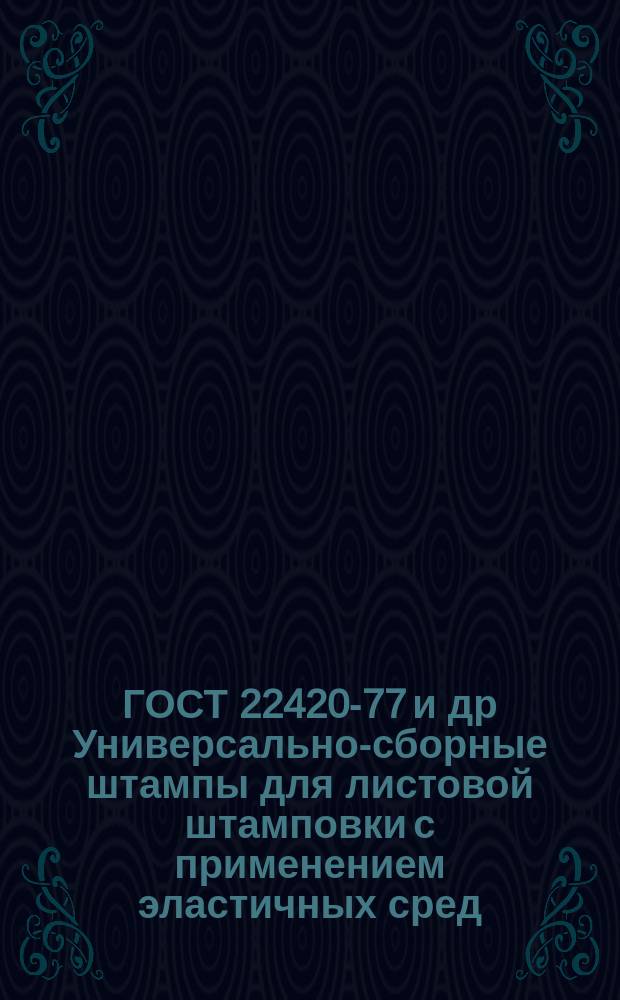 ГОСТ 22420-77 и др Универсально-сборные штампы для листовой штамповки с применением эластичных сред. Детали и сборочные единицы. Техн. условия
