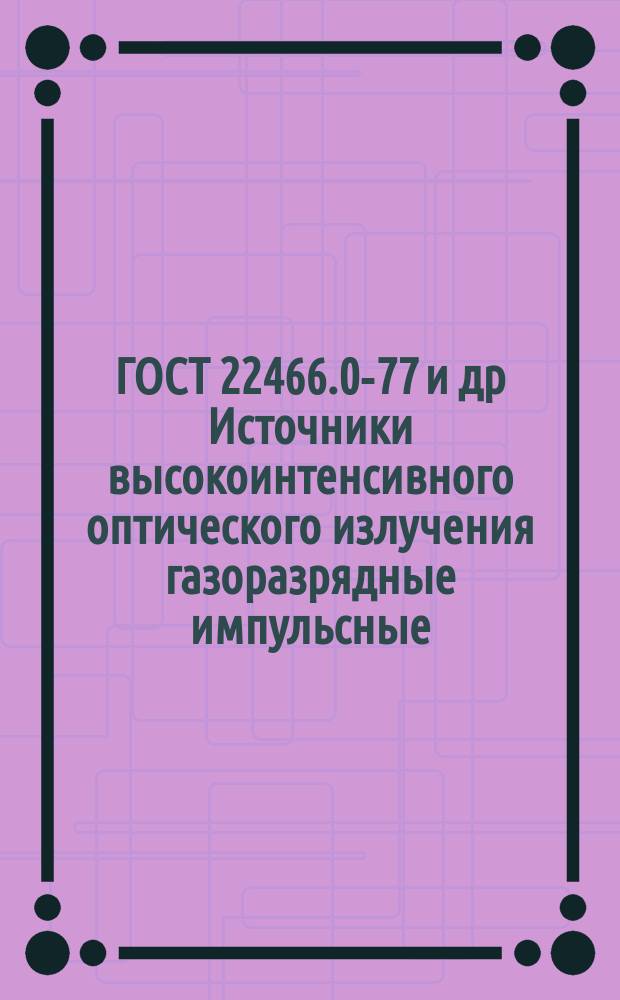 ГОСТ 22466.0-77 и др Источники высокоинтенсивного оптического излучения газоразрядные импульсные. Методы измерения электрических и световых параметров