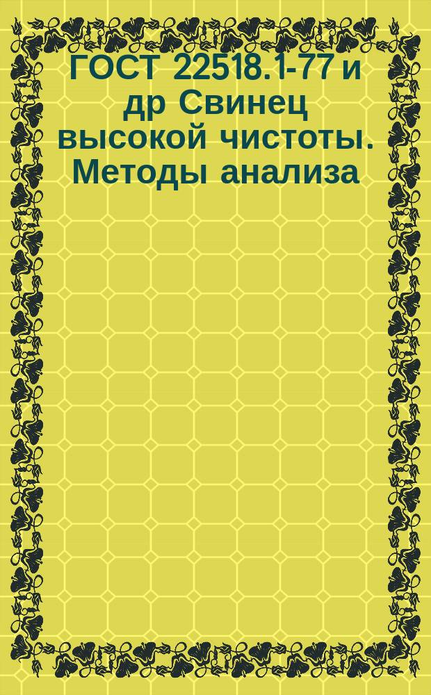ГОСТ 22518.1-77 и др Свинец высокой чистоты. Методы анализа