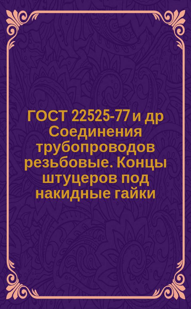 ГОСТ 22525-77 и др Соединения трубопроводов резьбовые. Концы штуцеров под накидные гайки. Концы щтуцеров ввертные и гнезда под них. Конструкция и размеры