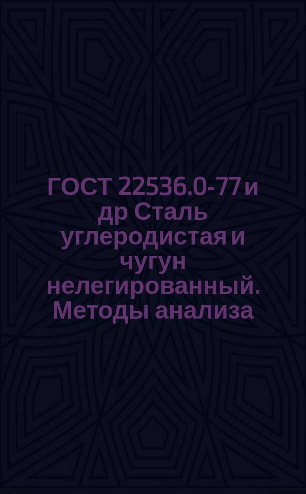 ГОСТ 22536.0-77 и др Сталь углеродистая и чугун нелегированный. Методы анализа