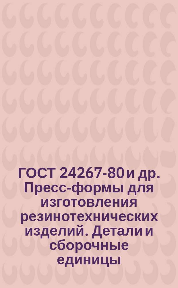 ГОСТ 24267-80 и др. Пресс-формы для изготовления резинотехнических изделий. Детали и сборочные единицы. Конструкция и размеры
