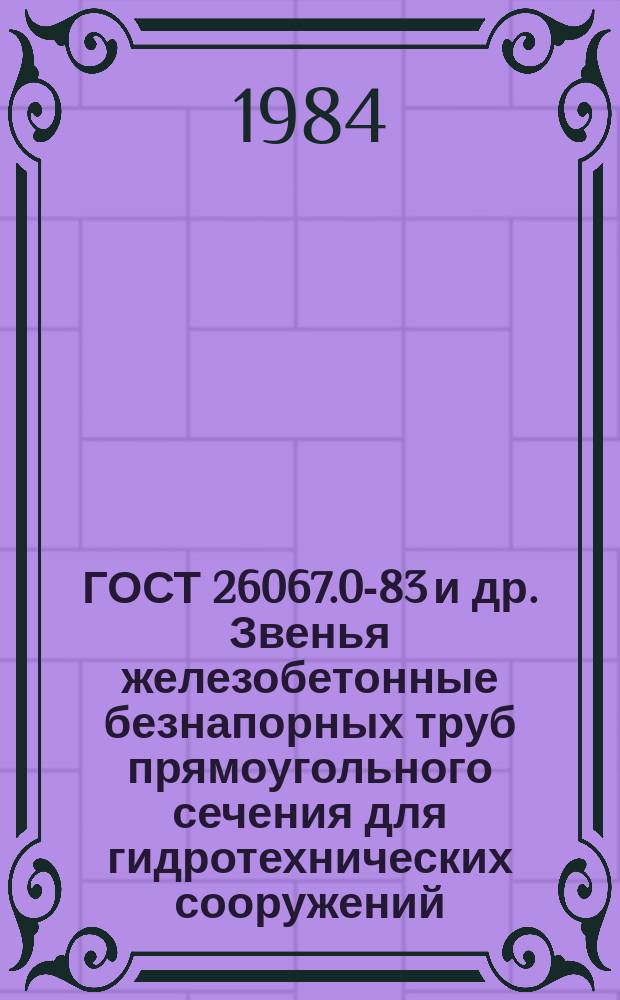 ГОСТ 26067.0-83 и др. Звенья железобетонные безнапорных труб прямоугольного сечения для гидротехнических сооружений
