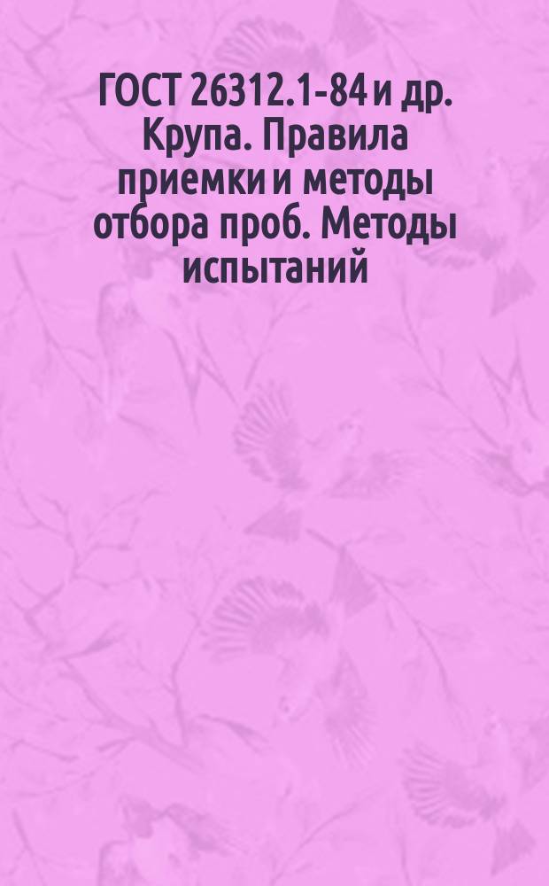 ГОСТ 26312.1-84 и др. Крупа. Правила приемки и методы отбора проб. Методы испытаний