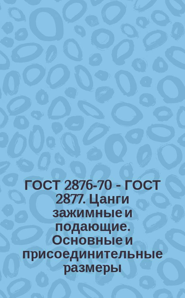 ГОСТ 2876-70 - ГОСТ 2877. Цанги зажимные и подающие. Основные и пpисоединительные pазмеpы