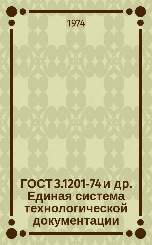 ГОСТ 3.1201-74 и дp. Единая система технологической документации
