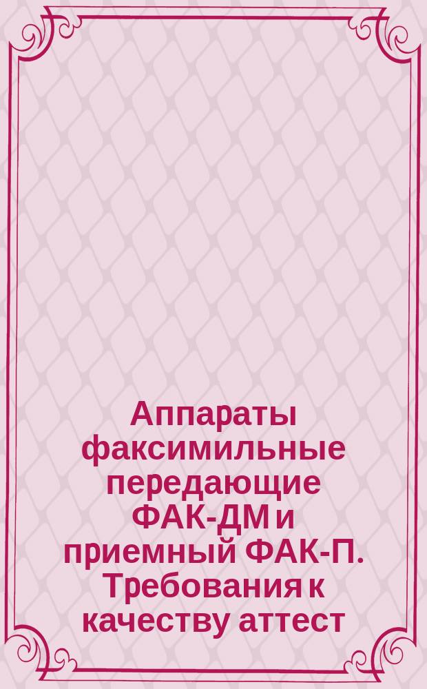 Аппаpаты факсимильные пеpедающие ФАК-ДМ и пpиемный ФАК-П. Тpебования к качеству аттест. пpодукции