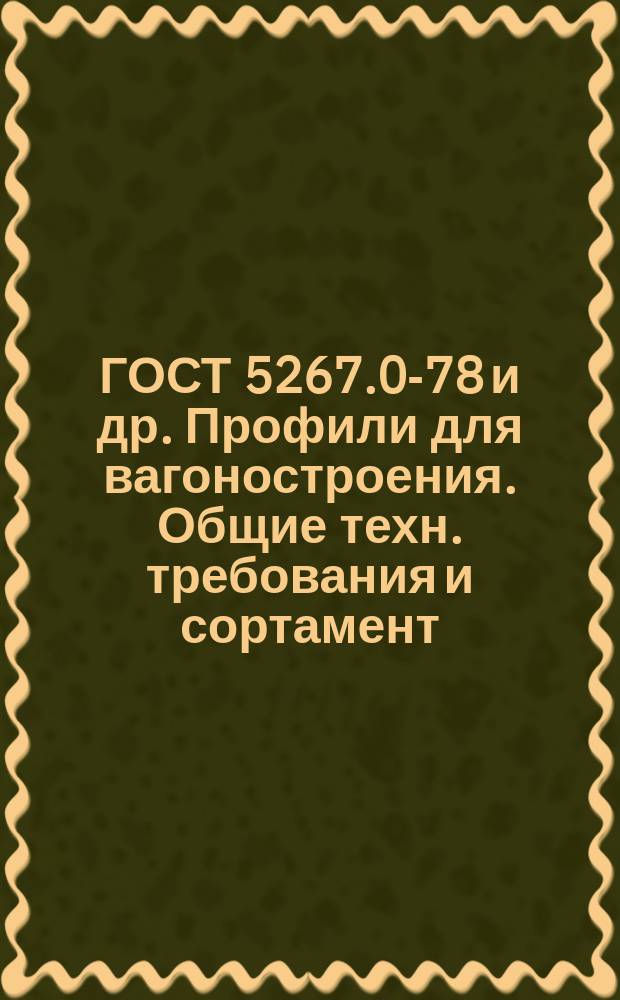 ГОСТ 5267.0-78 и др. Профили для вагоностроения. Общие техн. требования и сортамент