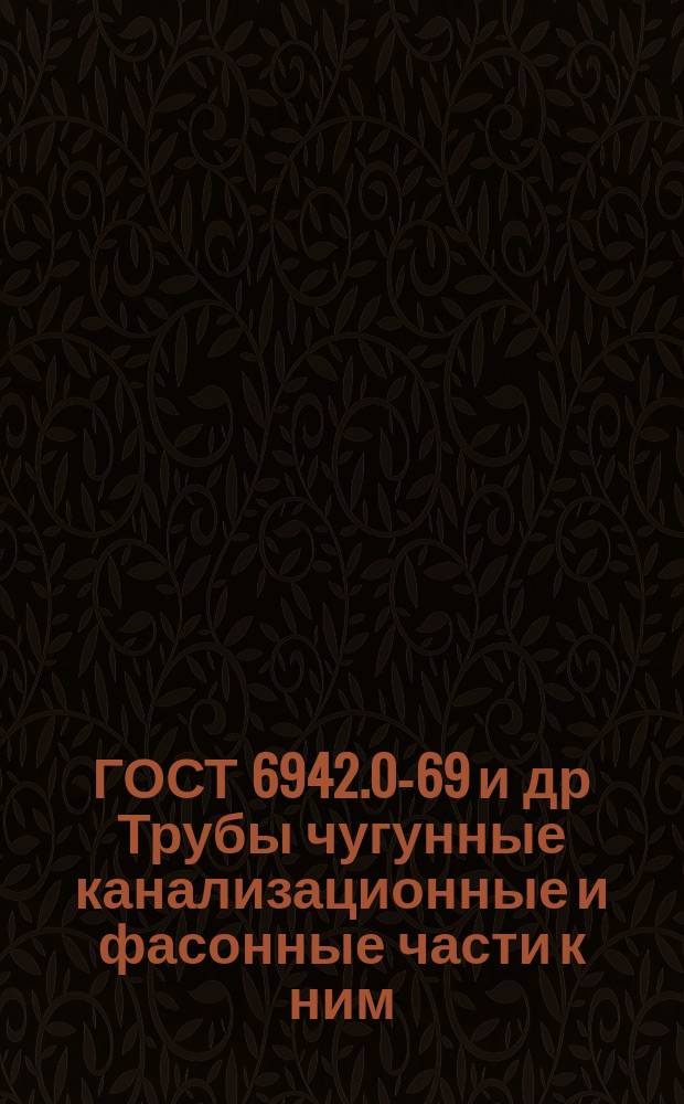 ГОСТ 6942.0-69 и др Трубы чугунные канализационные и фасонные части к ним