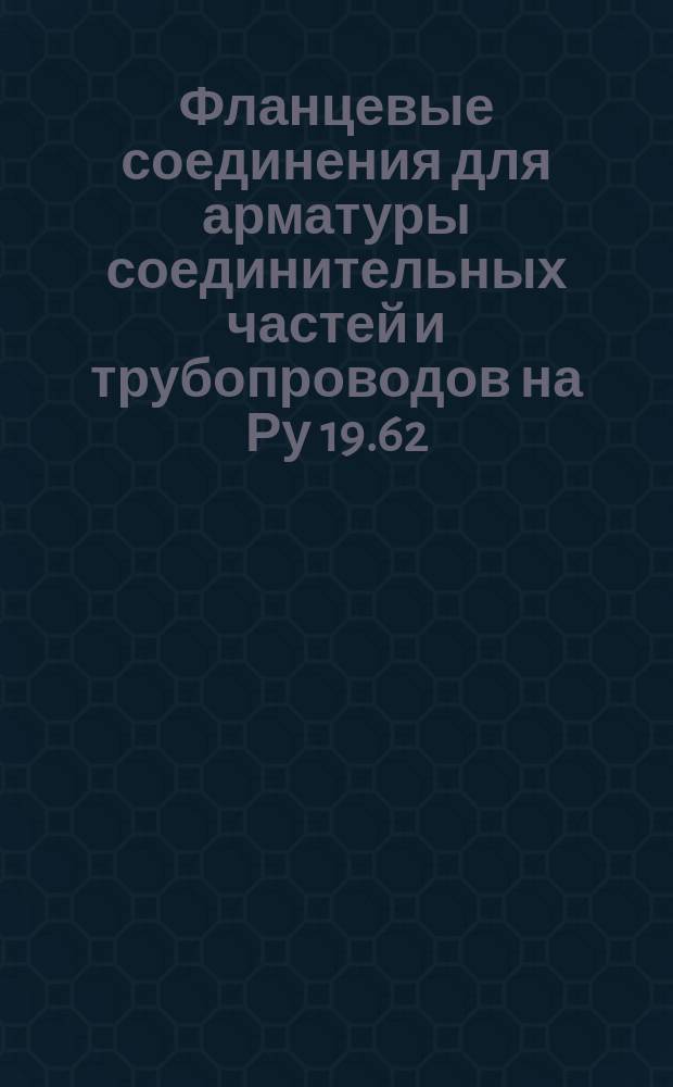 Фланцевые соединения для арматуры соединительных частей и трубопроводов на Ру 19.62 - 98.1 МПа (200-1000 кгс/см¤)