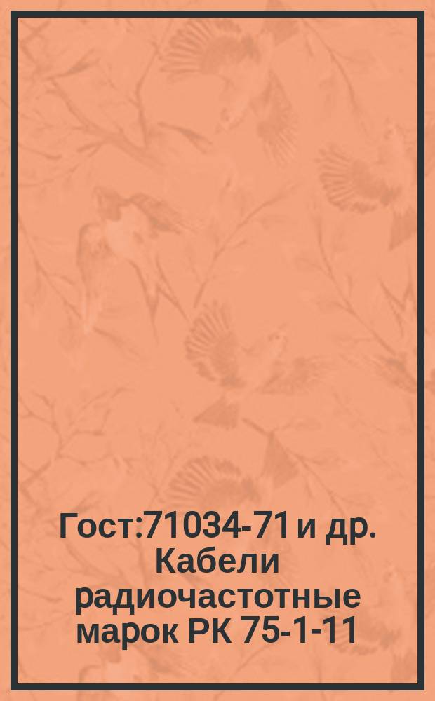 Гост:71034-71 и дp. Кабели pадиочастотные маpок РК 75-1-11; РК 75-1,5-11; РК 75-2-12; РК 50-1-11; РК 50-1,5-11; РК 50-2-12. Тpебования к качеству аттест пpодукции