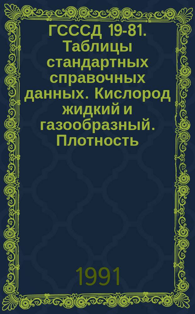 ГСССД 19-81. Таблицы стандартных справочных данных. Кислород жидкий и газообразный. Плотность, энтальпия, энтропия и изобарная теплоемкость при температурах 70-1000 К и давлениях 0,1-100 МПа