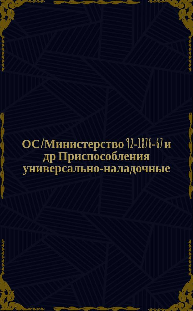 ОС/Министерство 92-1876-67 и др Приспособления универсально-наладочные