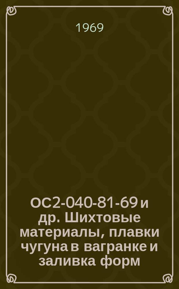 ОС2-040-81-69 и др. Шихтовые материалы, плавки чугуна в вагранке и заливка форм (Пт 36.3/127-4)
