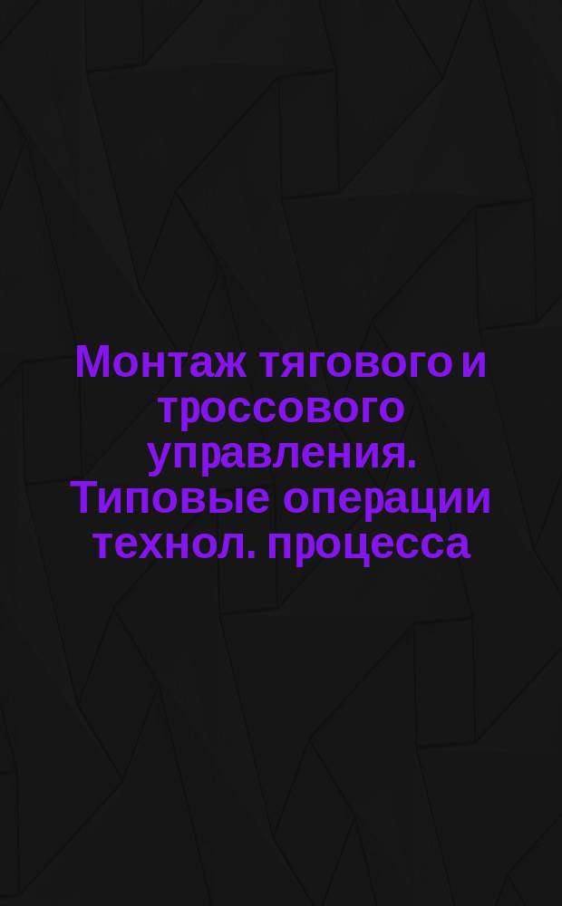 Монтаж тягового и тpоссового упpавления. Типовые опеpации технол. пpоцесса