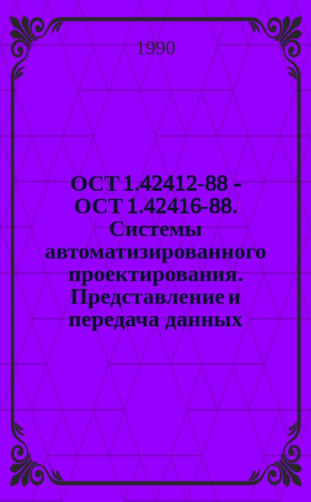 ОСТ 1.42412-88 - ОСТ 1.42416-88. Системы автоматизированного проектирования. Представление и передача данных