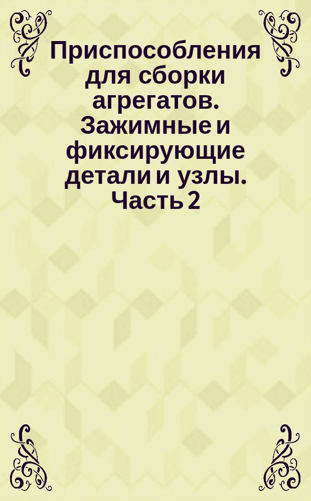 Приспособления для сборки агрегатов. Зажимные и фиксирующие детали и узлы. Часть 2